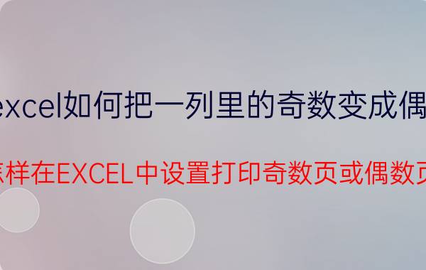 excel如何把一列里的奇数变成偶数 怎样在EXCEL中设置打印奇数页或偶数页？